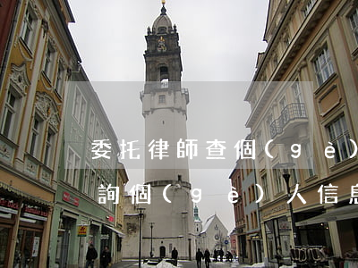 委托律師查個(gè)人信息多少錢(律師查詢個(gè)人信息需要什么手續(xù))