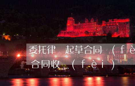 委托律師起草合同費(fèi)用(律師草擬合同收費(fèi))
