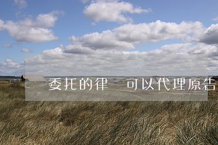 委托的律師可以代理原告出庭嗎