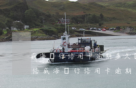 威海銀行信用卡逾期多久會(huì)上征信(威海銀行信用卡逾期多久會(huì)上征信報(bào)告)