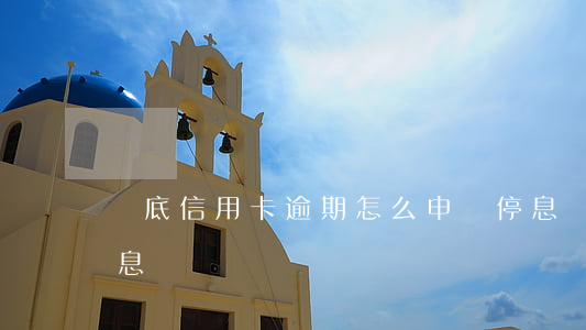 婁底信用卡逾期怎么申請停息掛賬(信用卡 停息掛賬)
