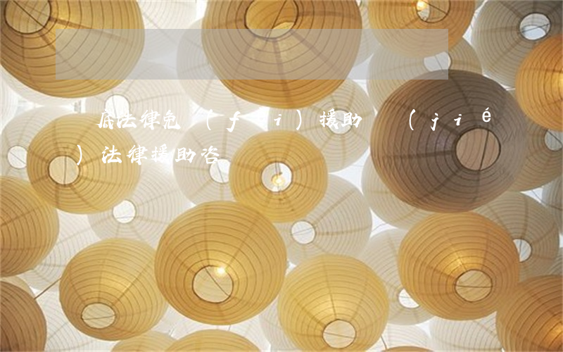 婁底法律免費(fèi)援助(畢節(jié)法律援助咨詢)