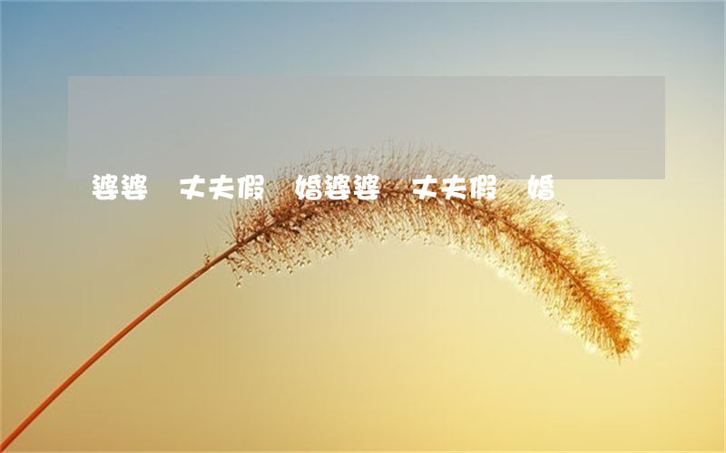 婆婆勸丈夫假離婚(婆婆勸丈夫假離婚)