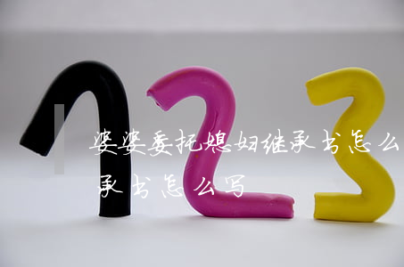 婆婆委托媳妇继承书怎么写(婆婆委托媳妇继承书怎么写)