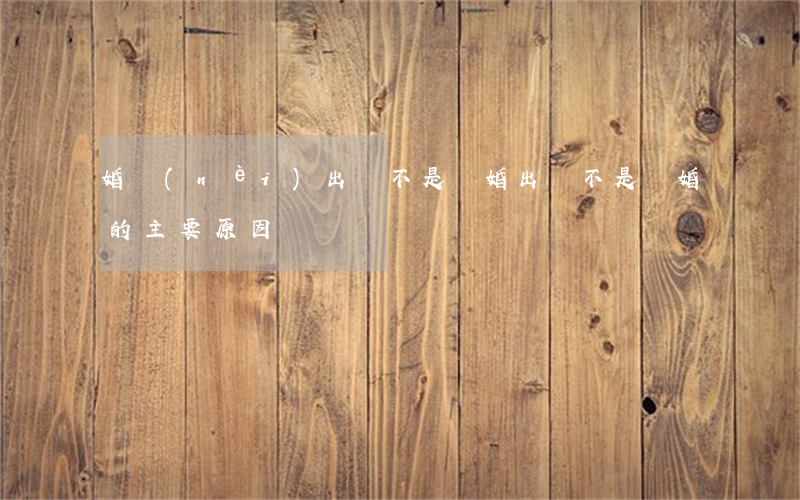 婚內(nèi)出軌不是離婚(出軌不是離婚的主要原因)
