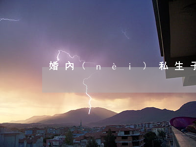 婚內(nèi)私生子離婚后上戶口