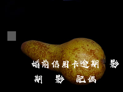 婚前信用卡逾期會影響配偶嗎(婚前信用卡逾期會影響配偶嗎)