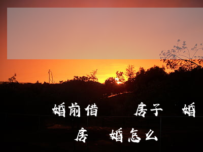 婚前借錢買房子離婚時怎么辦(夫妻一方借錢買房 離婚怎么辦)