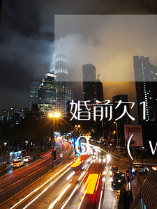 婚前欠10萬(wàn)的信用卡(婚前欠10萬(wàn)的信用卡能分期嗎)