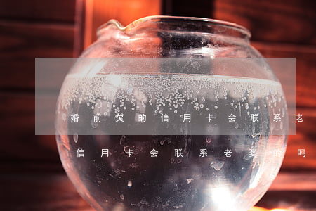 婚前欠的信用卡会联系老婆的吗-婚前欠的信用卡会联系老婆的吗安全吗