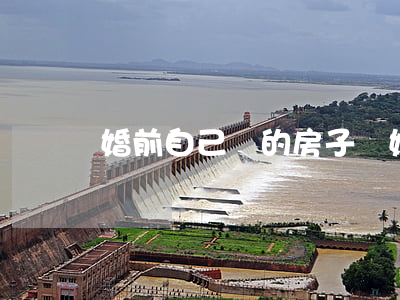 婚前自己買的房子離婚了怎么辦