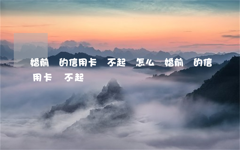 婚前辦的信用卡還不起錢怎么辦（婚前辦的信用卡還不起）