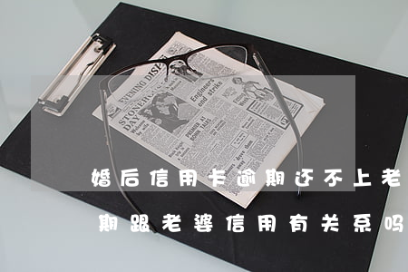 婚后信用卡逾期还不上老婆(自己的信用卡逾期跟老婆信用有关系吗)