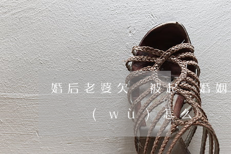 婚后老婆欠錢被起訴(婚姻期間老婆欠下巨額債務(wù)怎么辦)