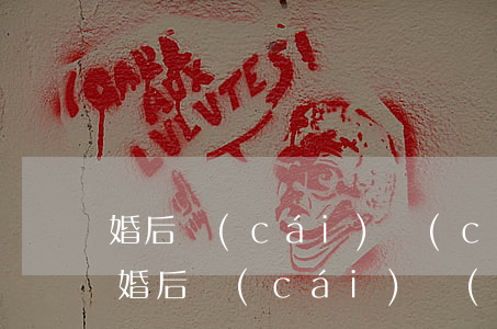 婚后財(cái)產(chǎn)分配律師(婚后財(cái)產(chǎn)分配律師)