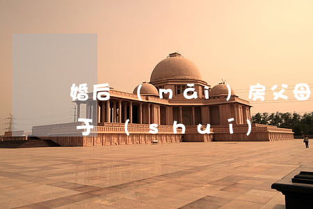 婚后買(mǎi)房父母出部分首付房子屬于誰(shuí)