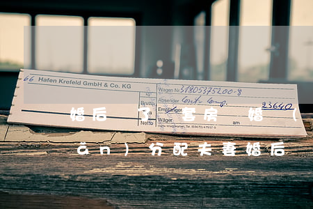 婚后買了兩套房離婚財(cái)產(chǎn)分配(夫妻婚后買了一套房,現(xiàn)在離婚了怎么分)