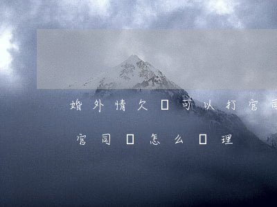 婚外情欠錢可以打官司嗎(婚外情欠錢可以打官司嗎怎么處理)