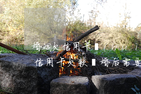 婚姻欠信用卡會(huì)影響(婚姻期間的信用卡欠款離婚后需要共同承擔(dān)嗎)
