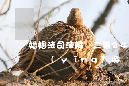 婚姻法司法解釋二第24條有問(wèn)題應(yīng)撤銷？最高法答復(fù)：不！