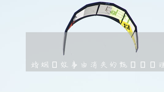 婚姻無效事由消失的甄別與處理