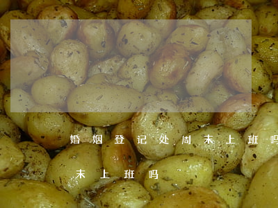 婚姻登记处周末上班吗，青岛市婚姻登记处周末上班吗