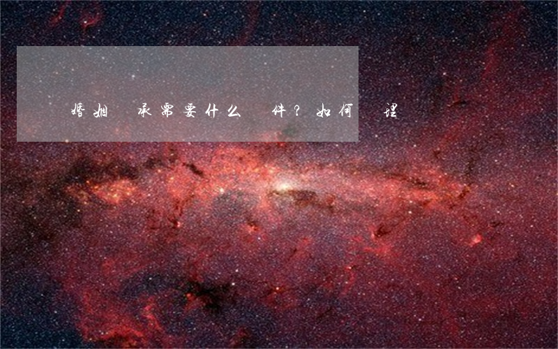 婚姻繼承需要什么條件？如何辦理