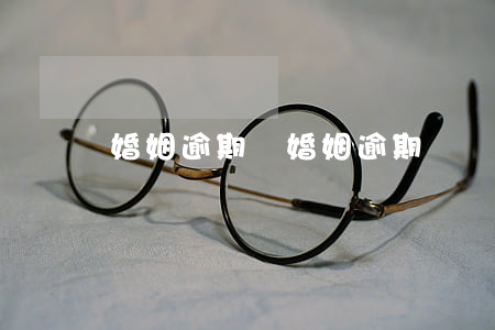 婚姻逾期嗎(婚姻逾期嗎)