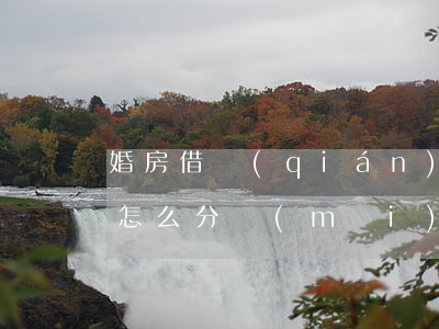 婚房借錢(qián)買(mǎi)的離婚怎么分(買(mǎi)房借的錢(qián)離婚后怎么處理)