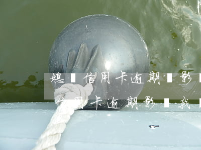 媳婦信用卡逾期會影響孩子上學嗎-我老婆信用卡逾期影響我貸款買房嗎