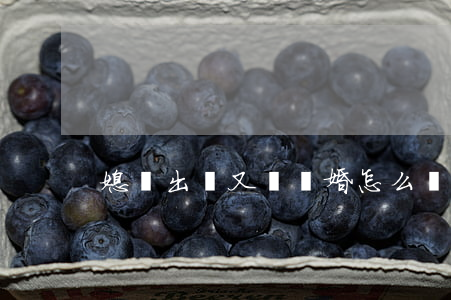 媳婦出軌又鬧離婚怎么辦