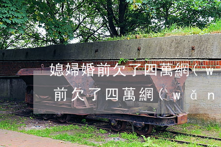 媳婦婚前欠了四萬網(wǎng)貸(媳婦婚前欠了四萬網(wǎng)貸)