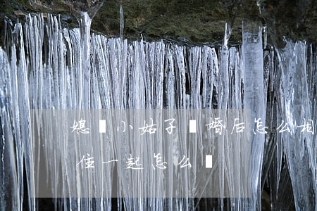 媳婦小姑子離婚后怎么相處(和離婚的小姑子住一起怎么辦)