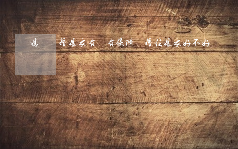 媳婦離婚娘家有沒有保障(離婚住娘家好不好)