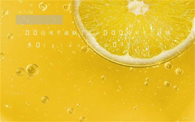媽媽信用卡逾期了怎么辦(媽媽信用卡欠了很多錢(qián)怎么辦)