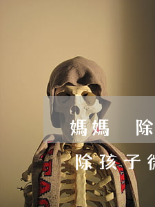 媽媽刪除孩子微信以什么名義起訴-媽媽刪除孩子微信以什么名義起訴他