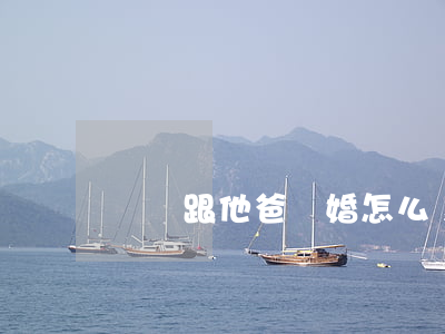 媽媽跟他爸離婚怎么辦