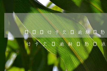 媽媽銀行卡欠賬逾期會影響孩子嗎-媽媽銀行卡欠賬逾期會影響孩子嗎知乎