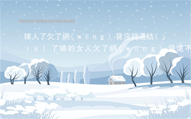 嫁人了欠了網(wǎng)貸沒錢還(結(jié)了婚的女人欠了網(wǎng)貸還不起)