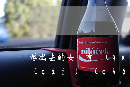嫁出去的女兒有權(quán)繼承娘家財(cái)產(chǎn)嗎(嫁出去的女兒有權(quán)繼承娘家財(cái)產(chǎn)嗎?)