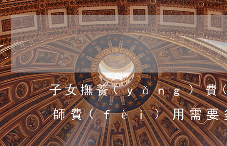 子女撫養(yǎng)費(fèi)追索律師費(fèi)用需要多少(子女追索撫養(yǎng)費(fèi)是否受訴訟時(shí)效的限制)