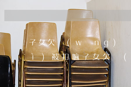 子女欠網(wǎng)貸父母的車會(huì)被扣嘛(子女欠網(wǎng)貸父母財(cái)產(chǎn)影響嗎)