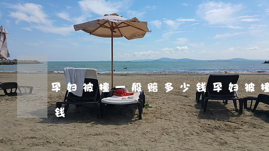 孕妇被撞一般赔多少钱(孕妇被撞一般赔多少钱)