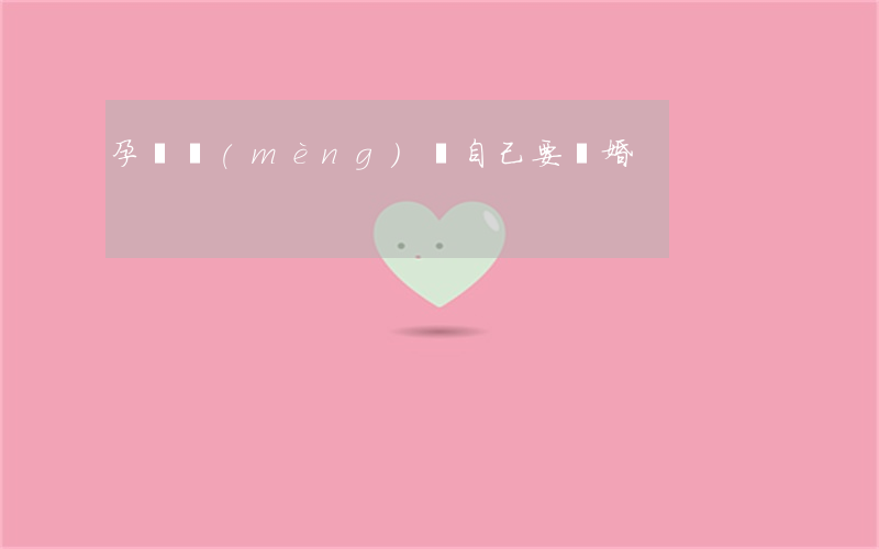 孕婦夢(mèng)見自己要離婚