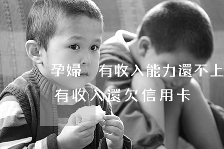 孕婦沒有收入能力還不上信用卡-懷孕后沒有收入還欠信用卡