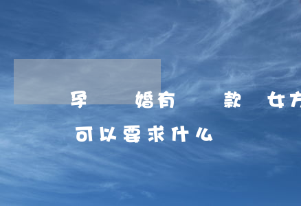 孕婦離婚有賠償款嗎(女方懷孕期間提出離婚可以要求什么賠償)