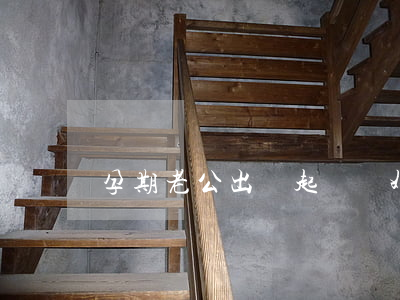 孕期老公出軌起訴離婚