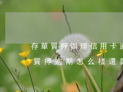 存單質押辦理信用卡逾期后怎么辦 銀行存單質押逾期怎么樣還款