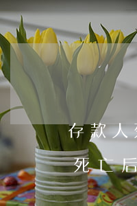 存款人死亡后怎么取款，有哪些人取款（存款人死亡后的存款繼承問題）