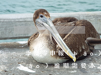季度零申報(bào)逾期(季度零申報(bào)逾期需要本人去稅務(wù)局辦嗎?)